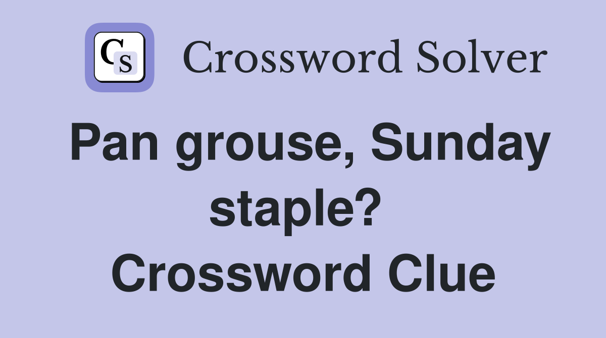 Pan grouse, Sunday staple?  Crossword Clue