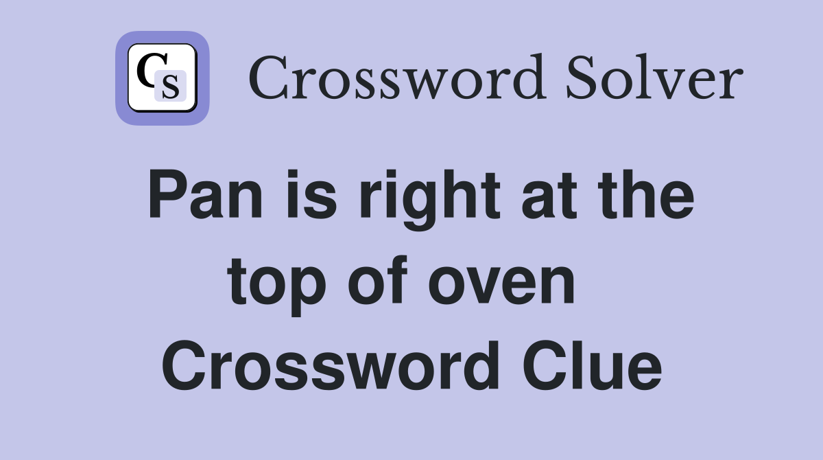 Pan is right at the top of oven  Crossword Clue