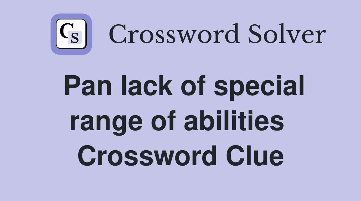 Pan lack of special range of abilities  Crossword Clue