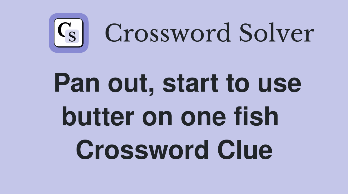 Pan out, start to use butter on one fish  Crossword Clue