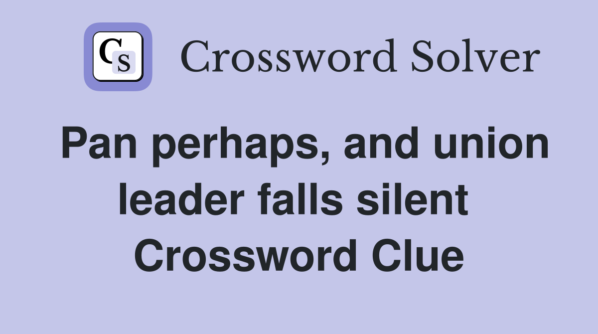Pan perhaps, and union leader falls silent  Crossword Clue