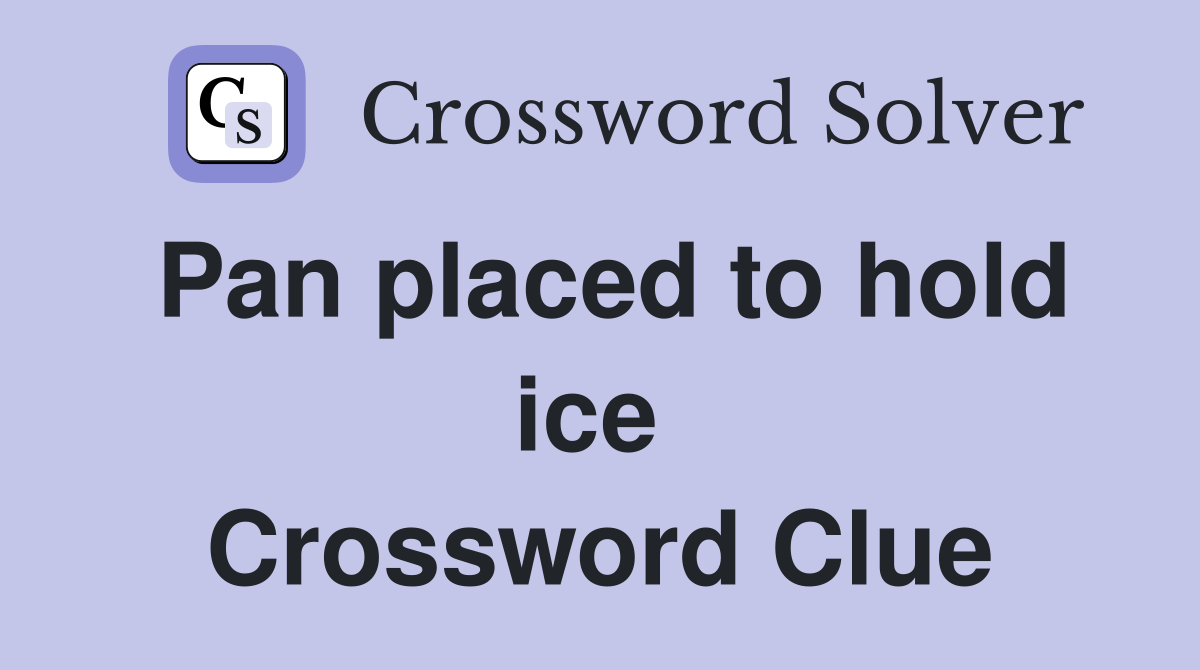 Pan placed to hold ice  Crossword Clue