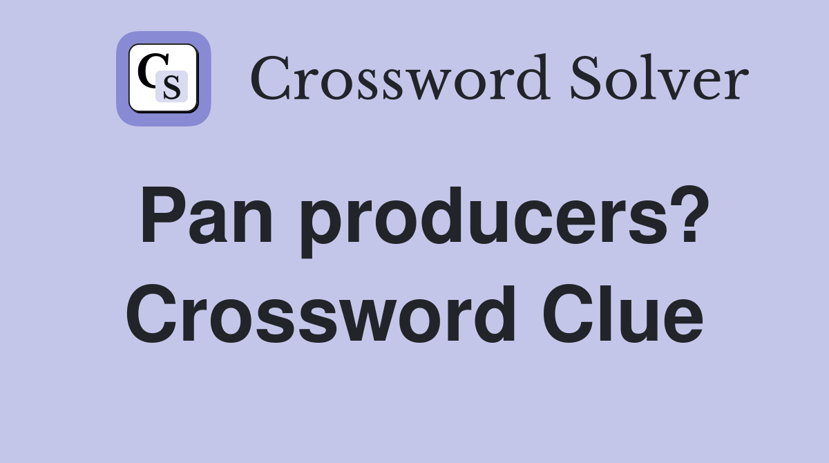 Pan producers? Crossword Clue