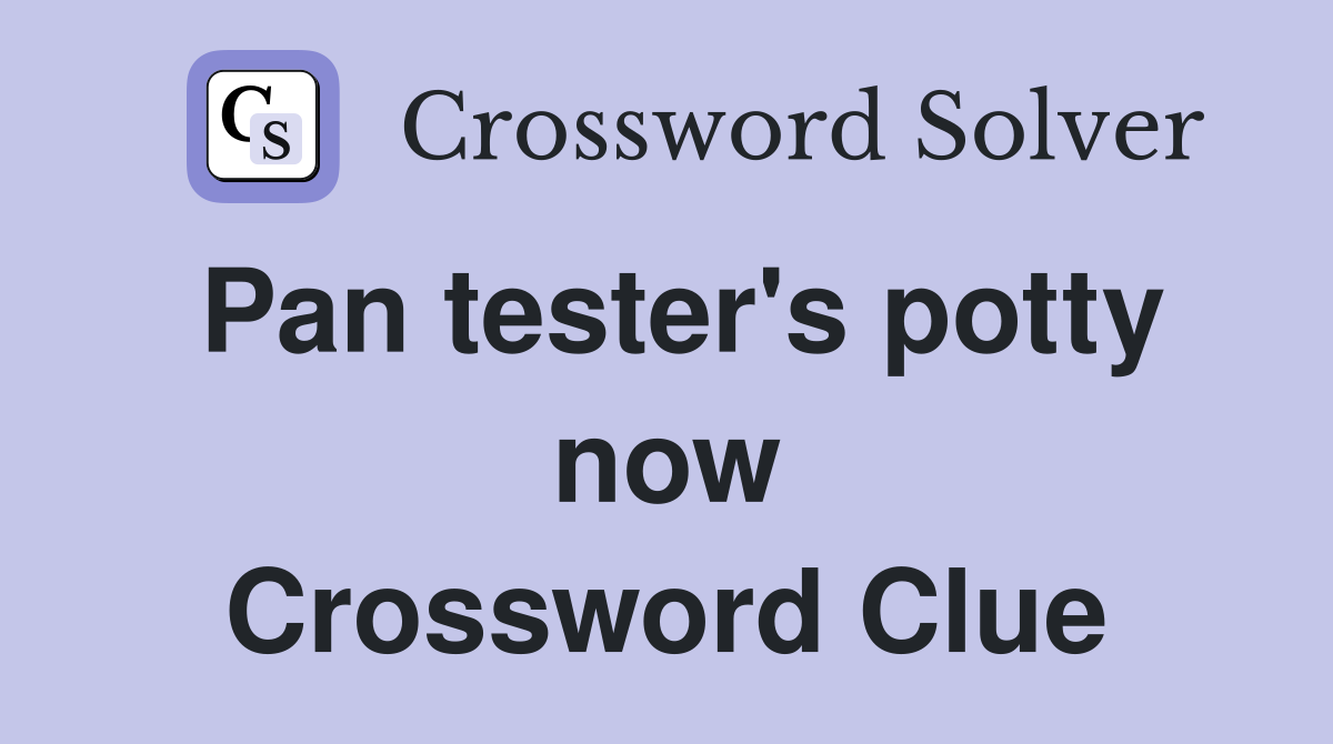 Pan tester's potty now Crossword Clue