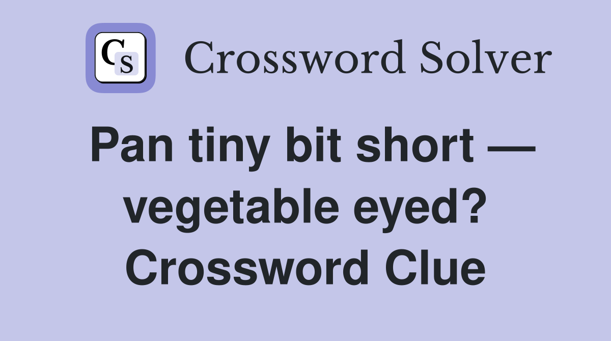 Pan tiny bit short — vegetable eyed? Crossword Clue