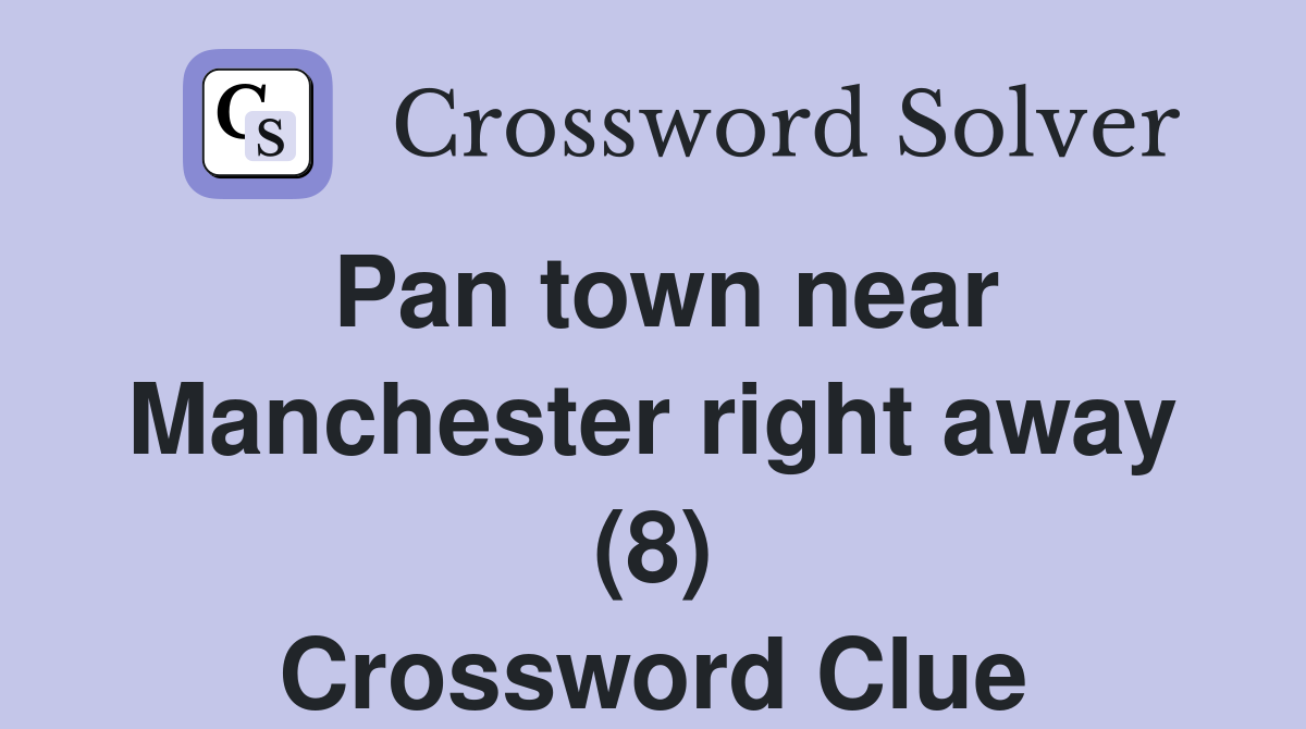 Pan town near Manchester right away (8) Crossword Clue