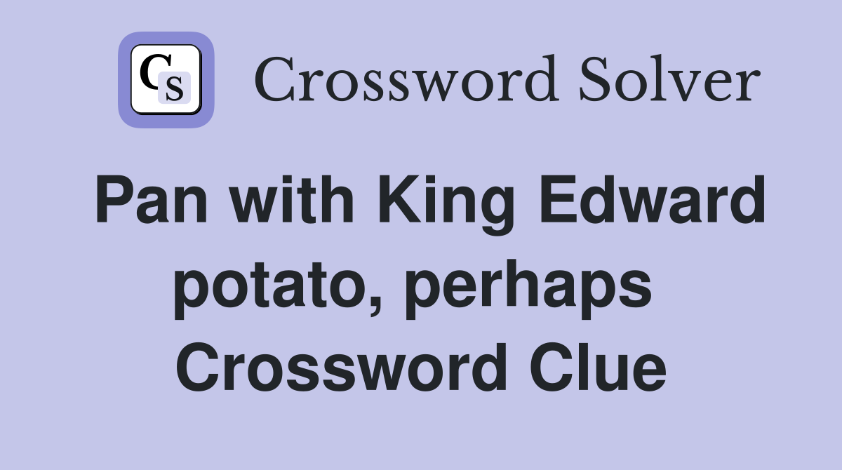 Pan with King Edward potato, perhaps  Crossword Clue