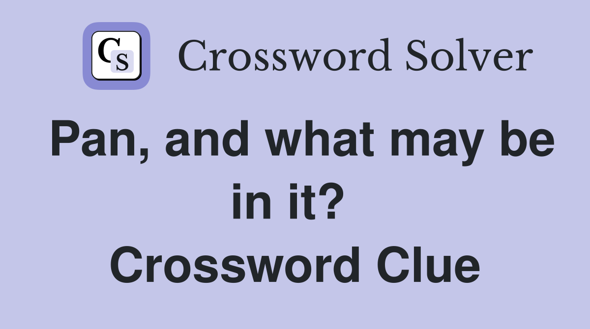 Pan, and what may be in it?  Crossword Clue