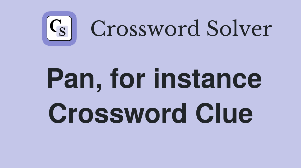 Pan, for instance Crossword Clue