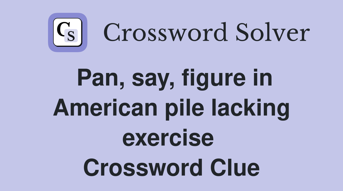 Pan, say, figure in American pile lacking exercise  Crossword Clue