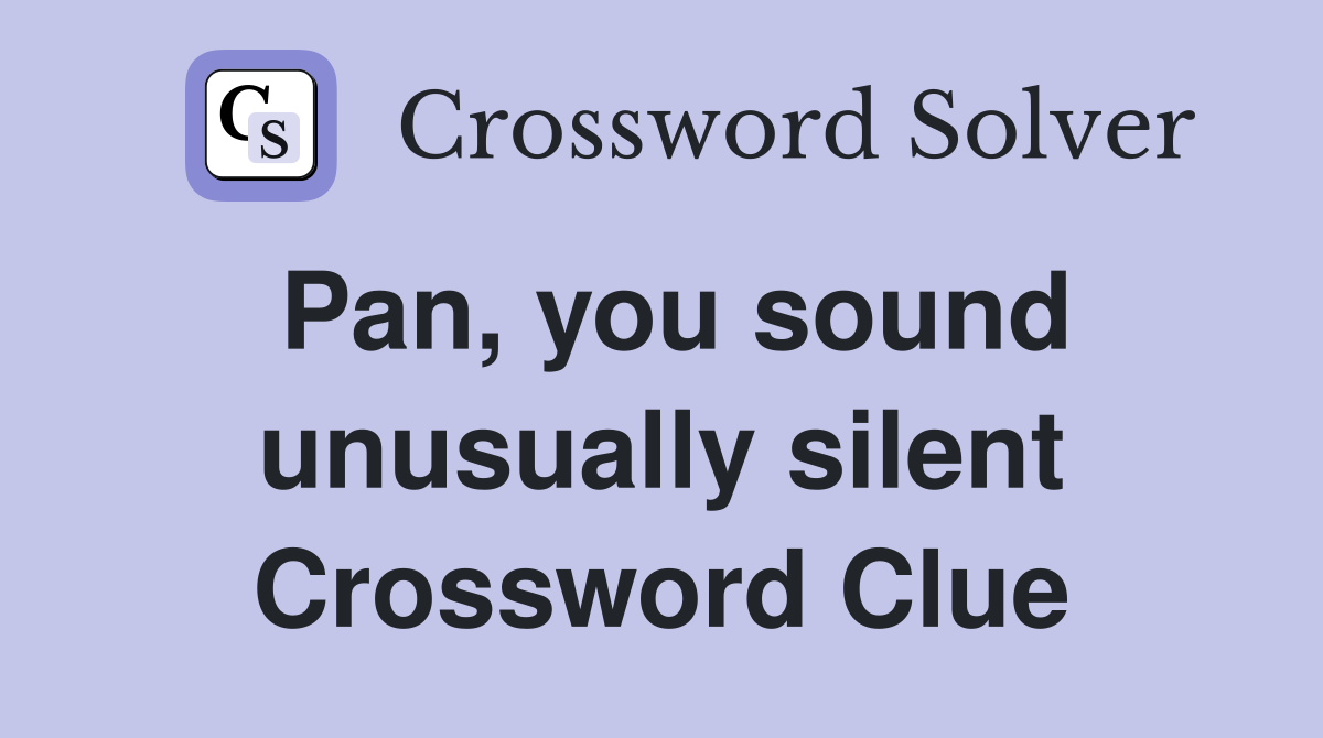 Pan, you sound unusually silent Crossword Clue