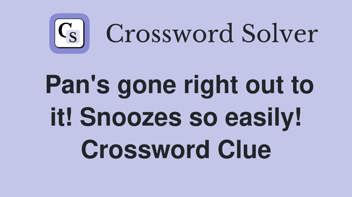 Pan's gone right out to it! Snoozes so easily! Crossword Clue