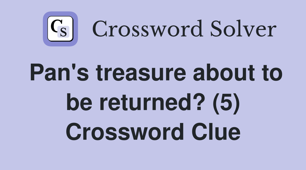 Pan's treasure about to be returned? (5) Crossword Clue