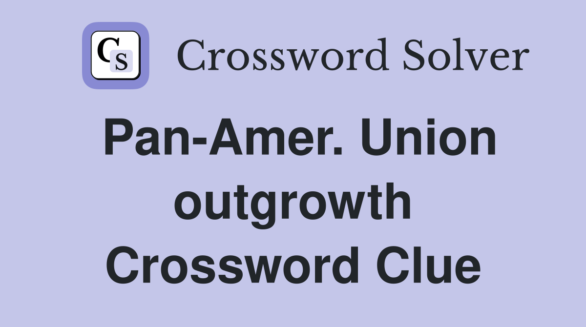 Pan-Amer. Union outgrowth Crossword Clue