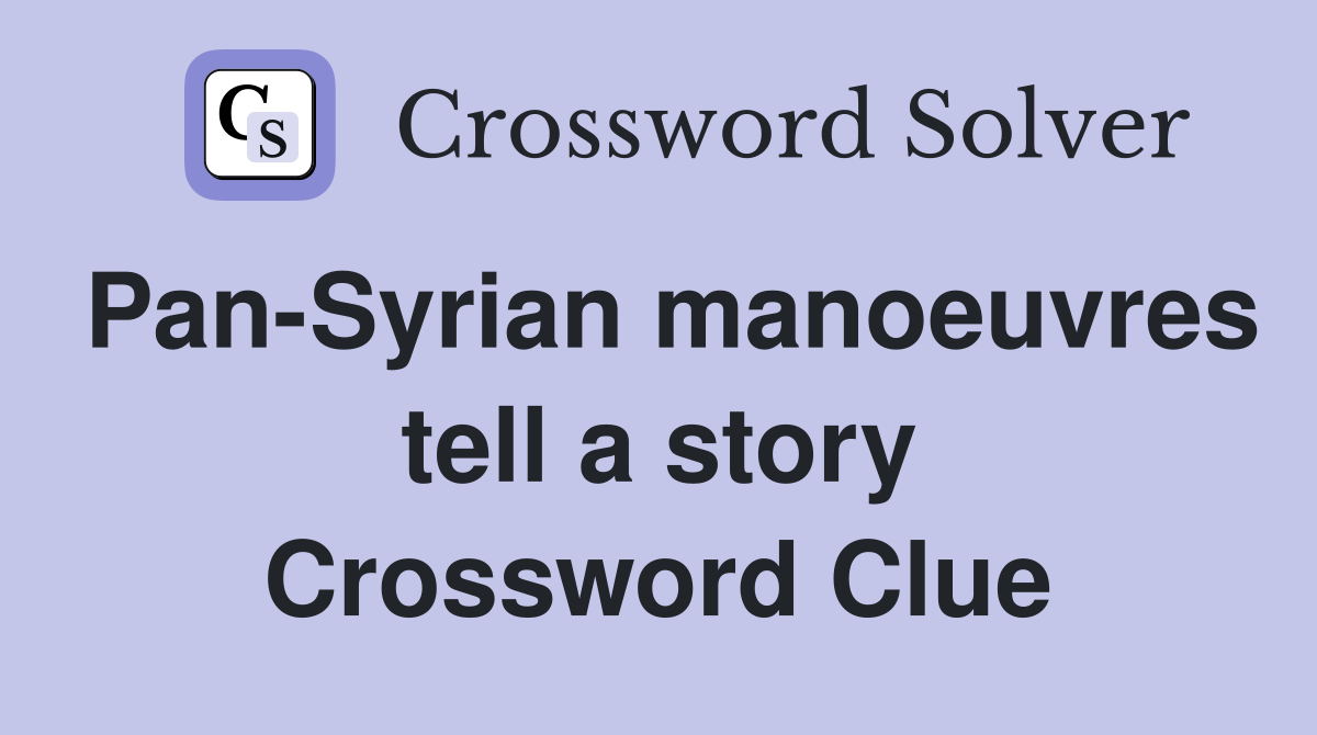 Pan-Syrian manoeuvres tell a story Crossword Clue