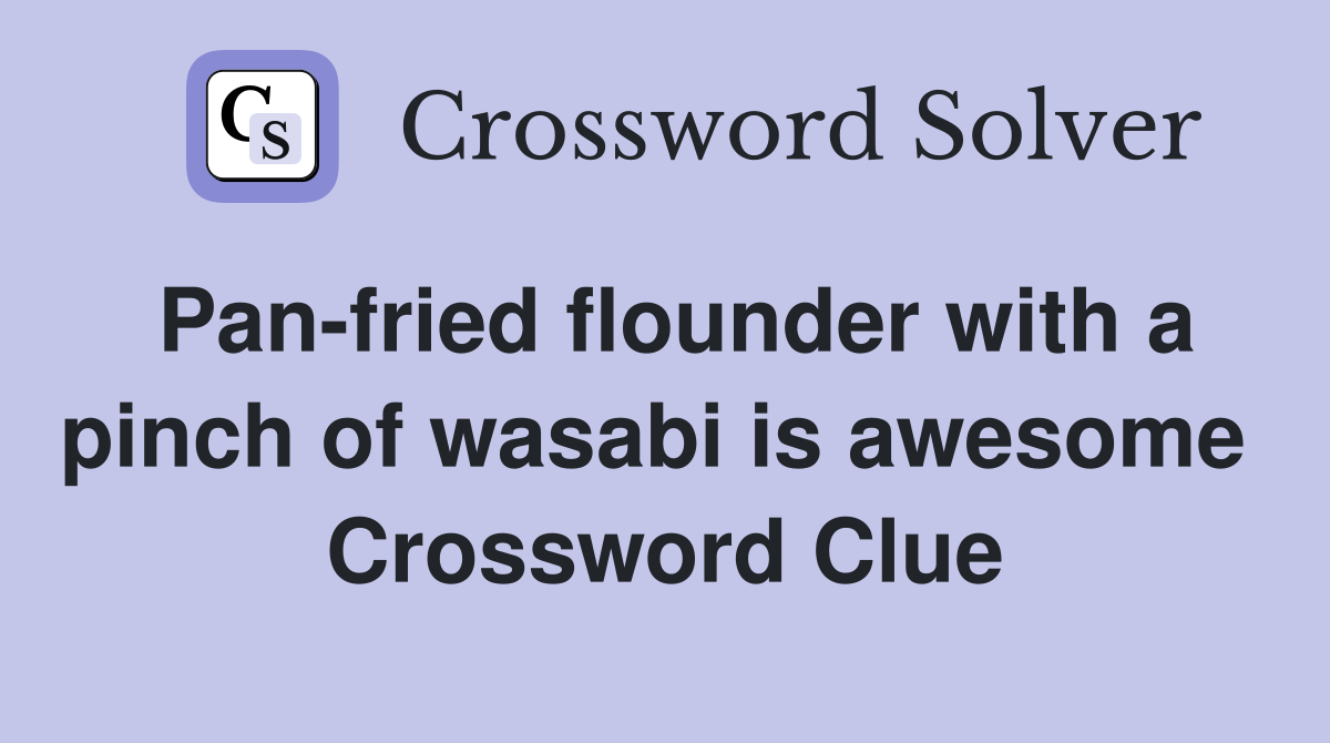 Pan-fried flounder with a pinch of wasabi is awesome  Crossword Clue