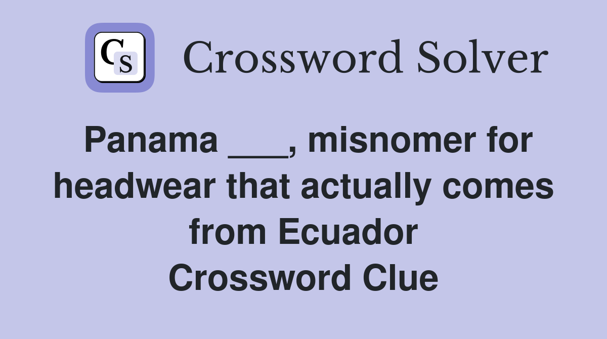 Panama ___, misnomer for headwear that actually comes from Ecuador Crossword Clue