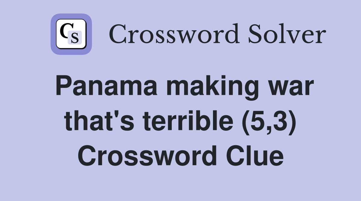 Panama making war that's terrible (5,3) Crossword Clue