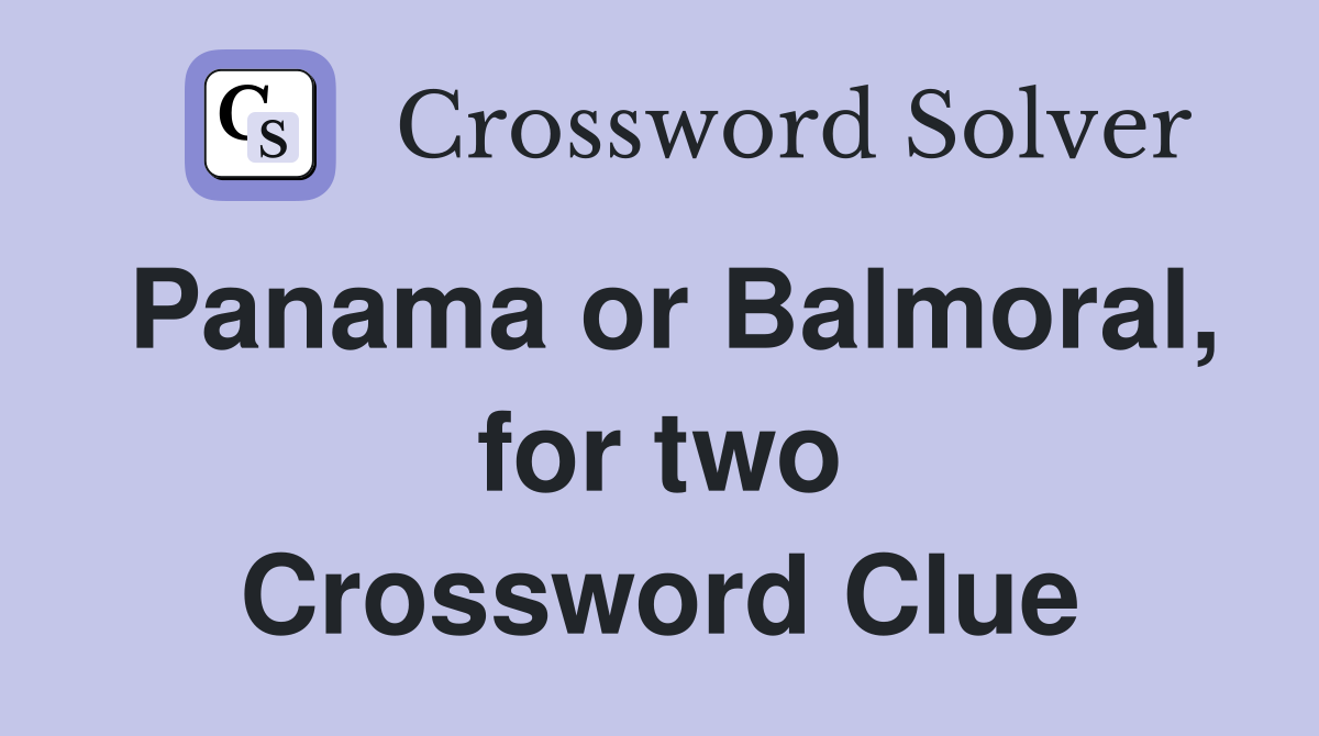 Panama or Balmoral, for two Crossword Clue
