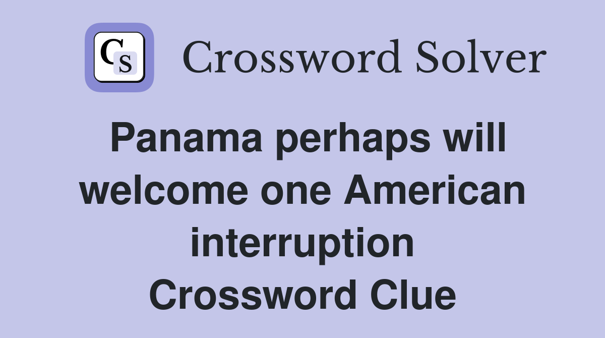 Panama perhaps will welcome one American interruption Crossword Clue