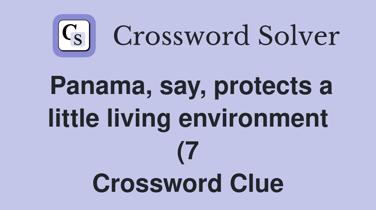 Panama say protects a little living environment (7) Crossword Clue Panama say protects a little living environment (7) Crossword Clue