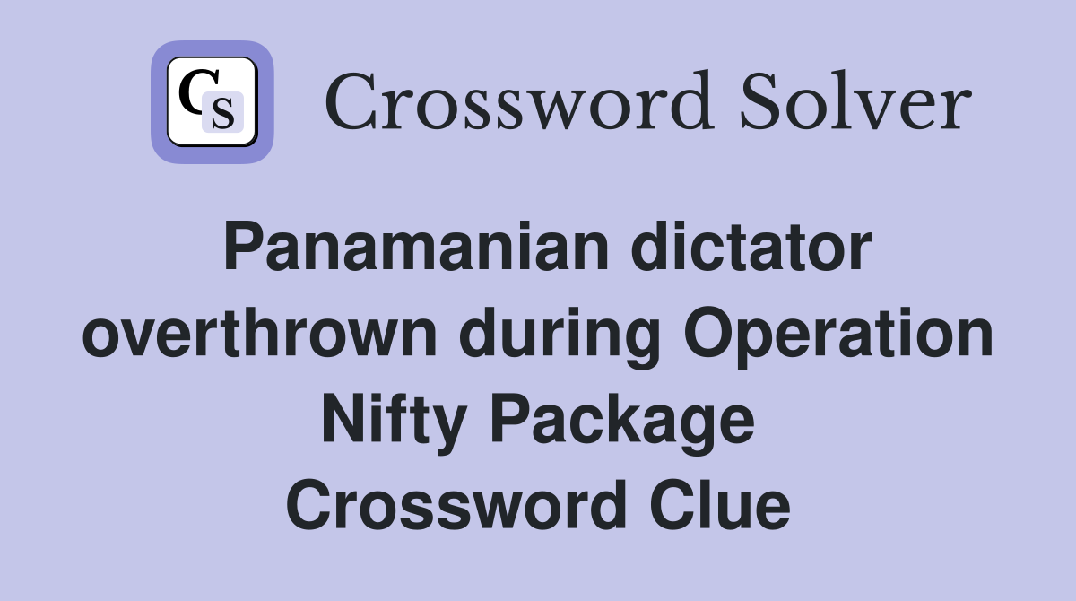 Panamanian dictator overthrown during Operation Nifty Package Crossword Clue