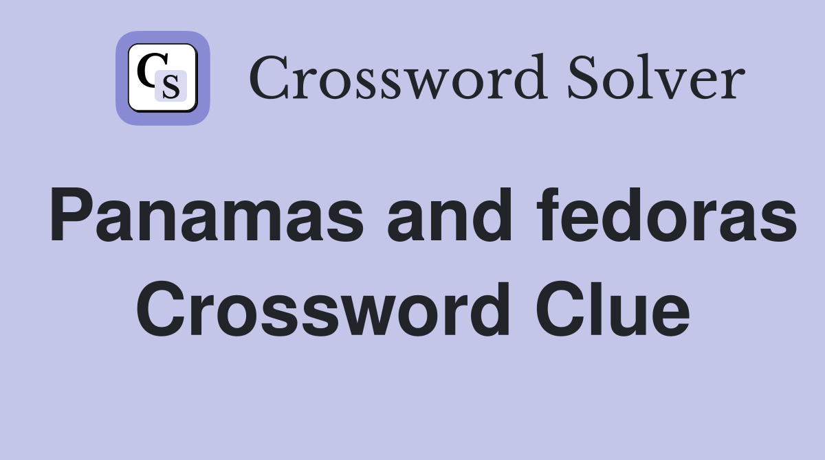 Panamas and fedoras Crossword Clue
