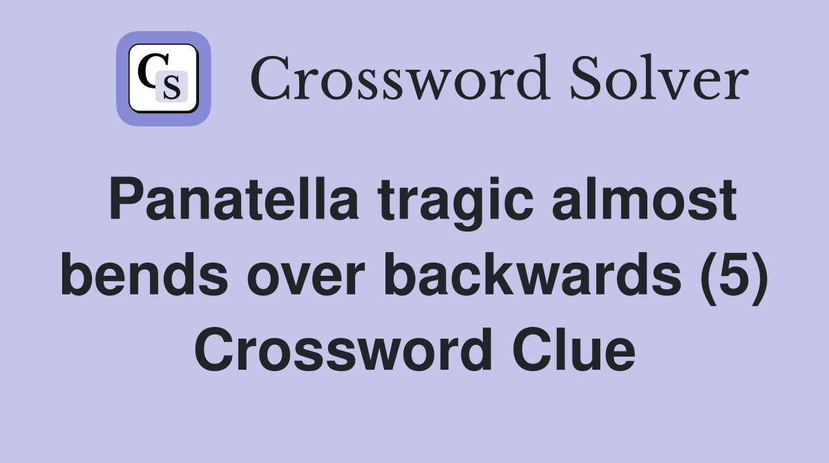 Panatella tragic almost bends over backwards (5) Crossword Clue