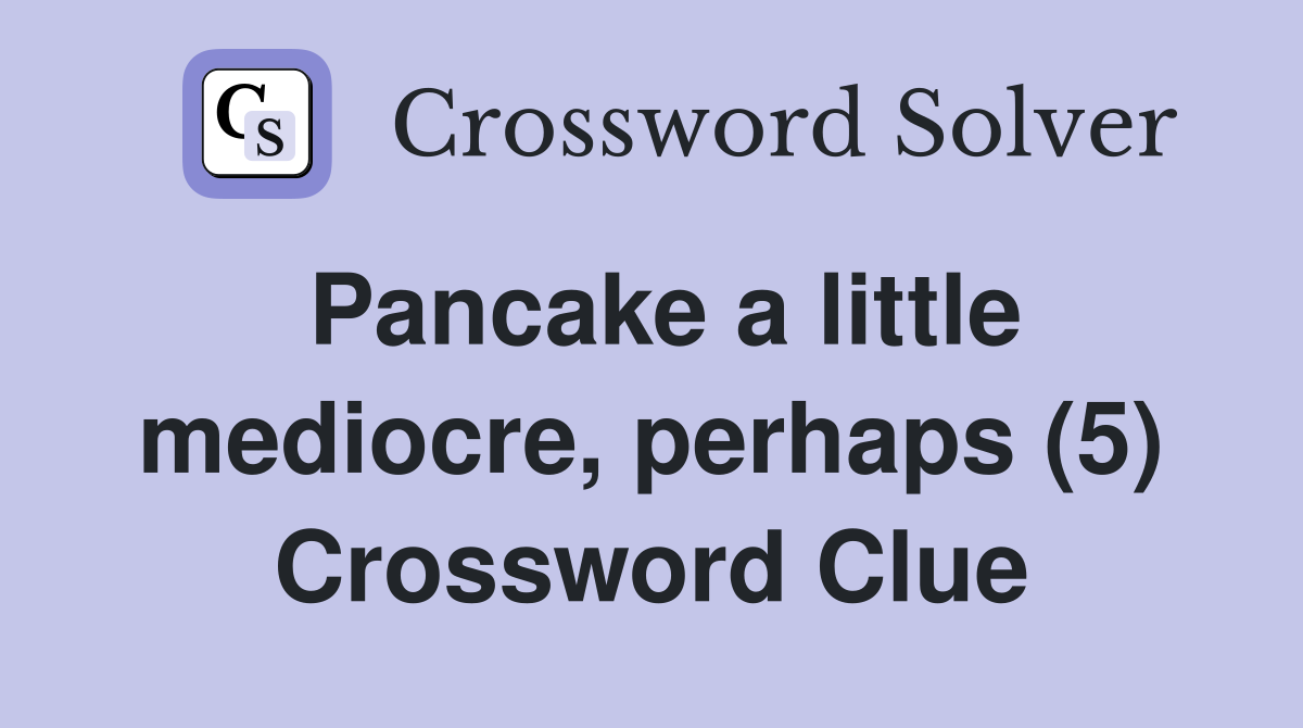 Pancake a little mediocre, perhaps (5) Crossword Clue