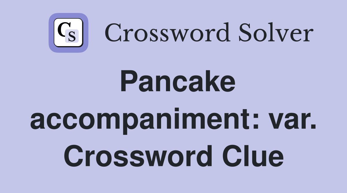 Pancake accompaniment: var. Crossword Clue