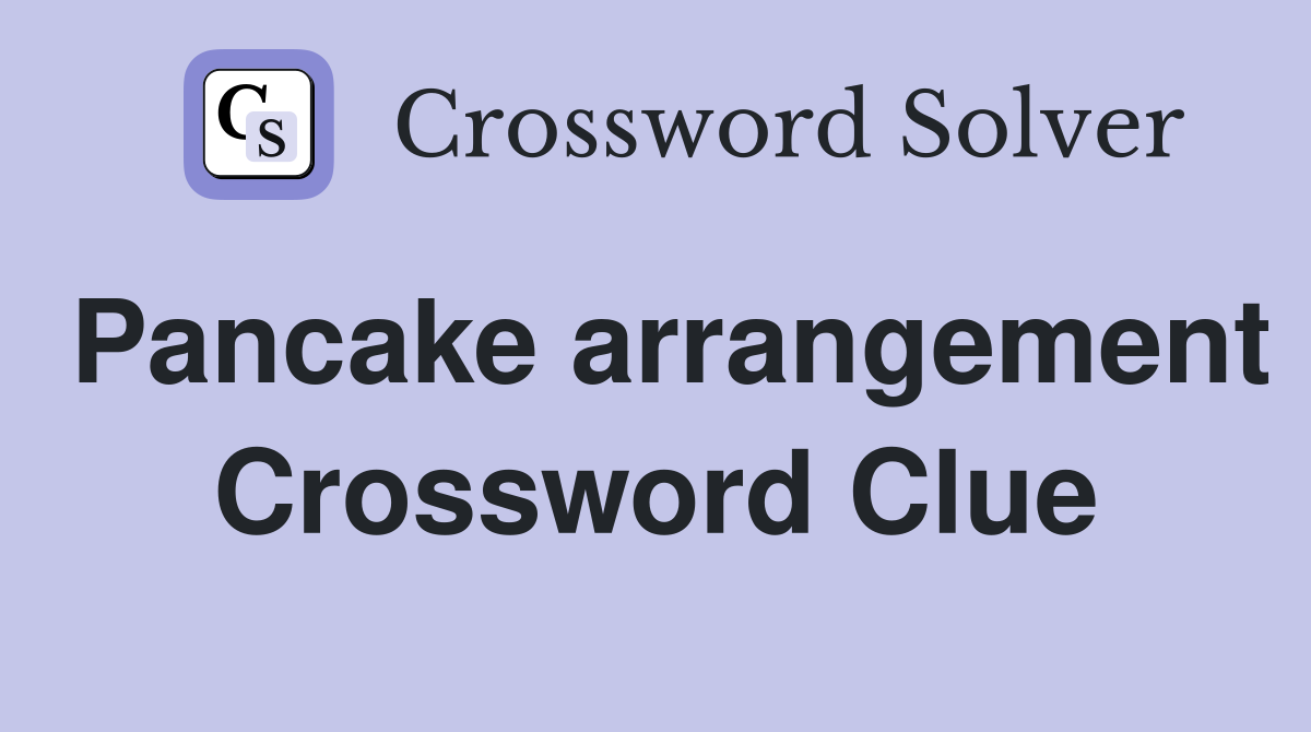 Pancake arrangement Crossword Clue