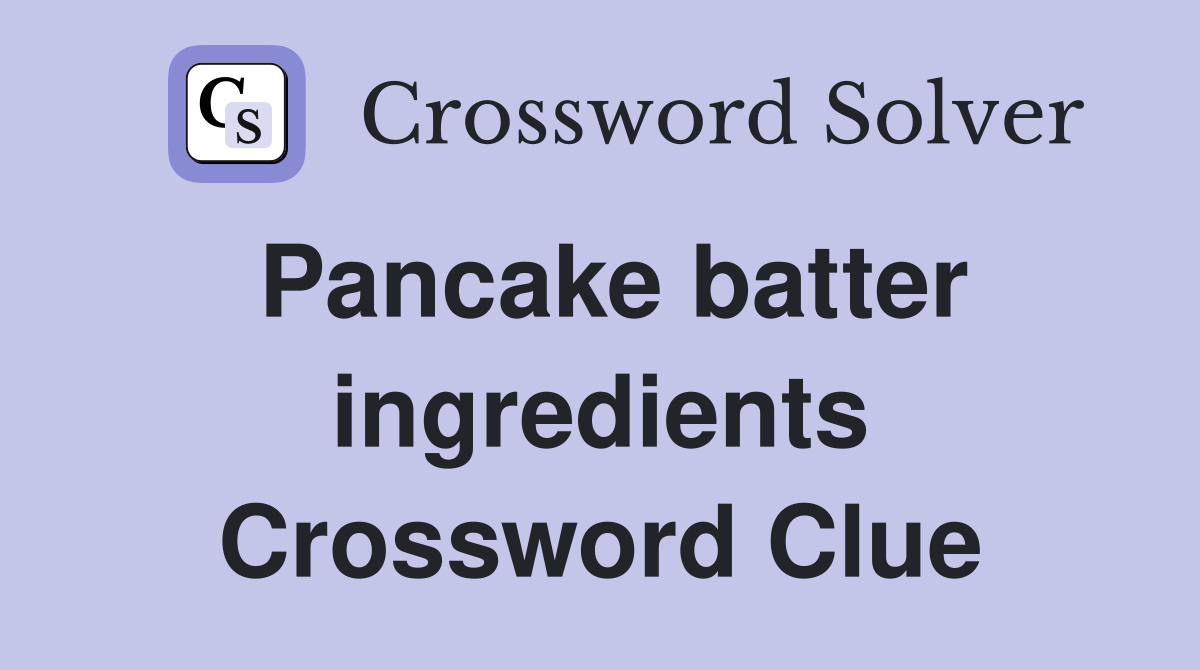 Pancake batter ingredients Crossword Clue