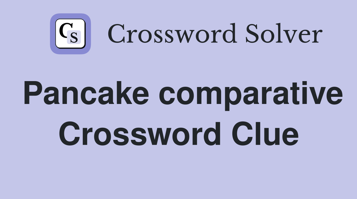 Pancake comparative Crossword Clue