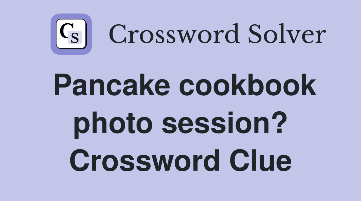 Pancake cookbook photo session? Crossword Clue