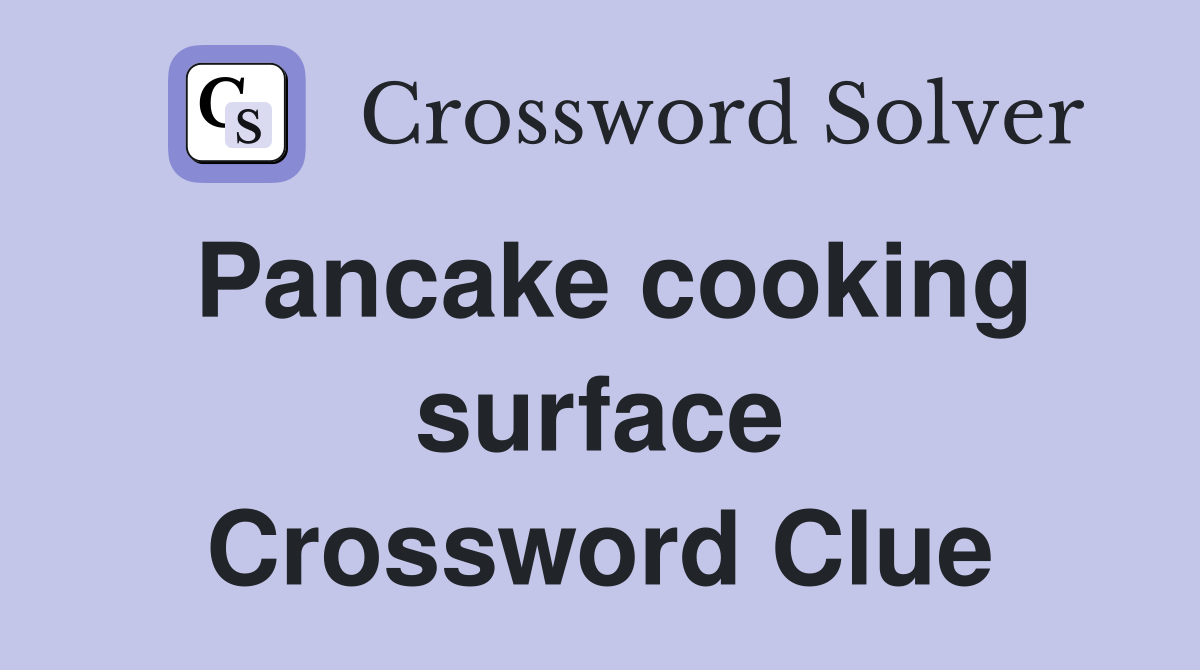 Pancake cooking surface Crossword Clue