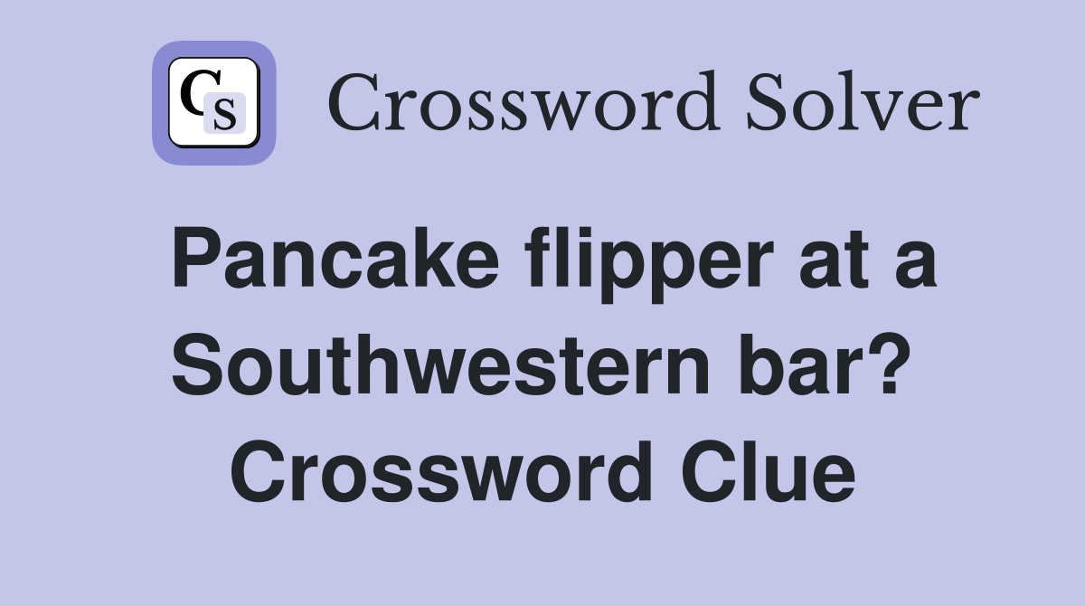 Pancake flipper at a Southwestern bar? Crossword Clue