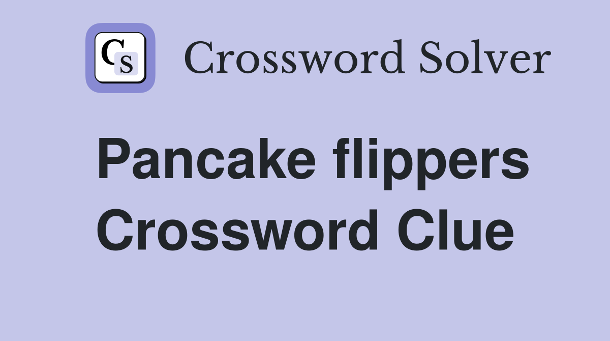 Pancake flippers Crossword Clue