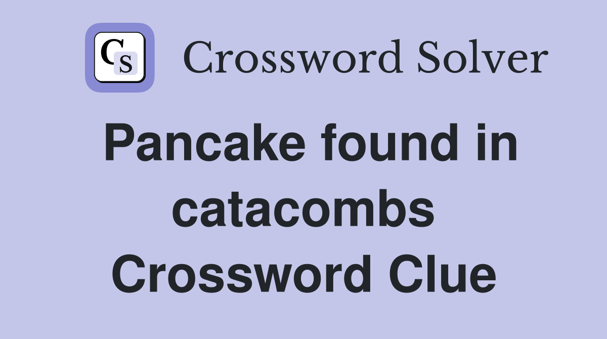 Pancake found in catacombs Crossword Clue