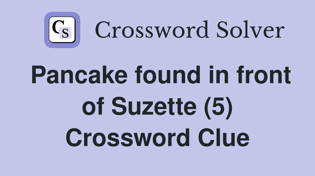 Pancake found in front of Suzette (5) Crossword Clue