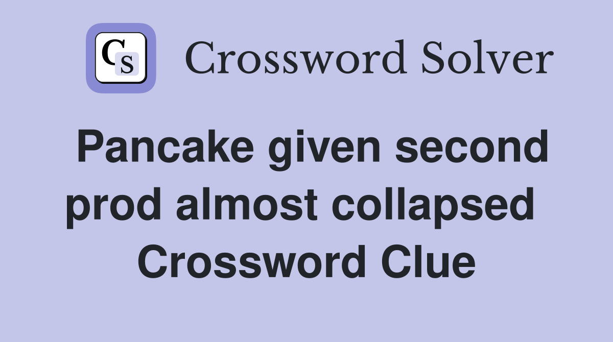Pancake given second prod almost collapsed  Crossword Clue