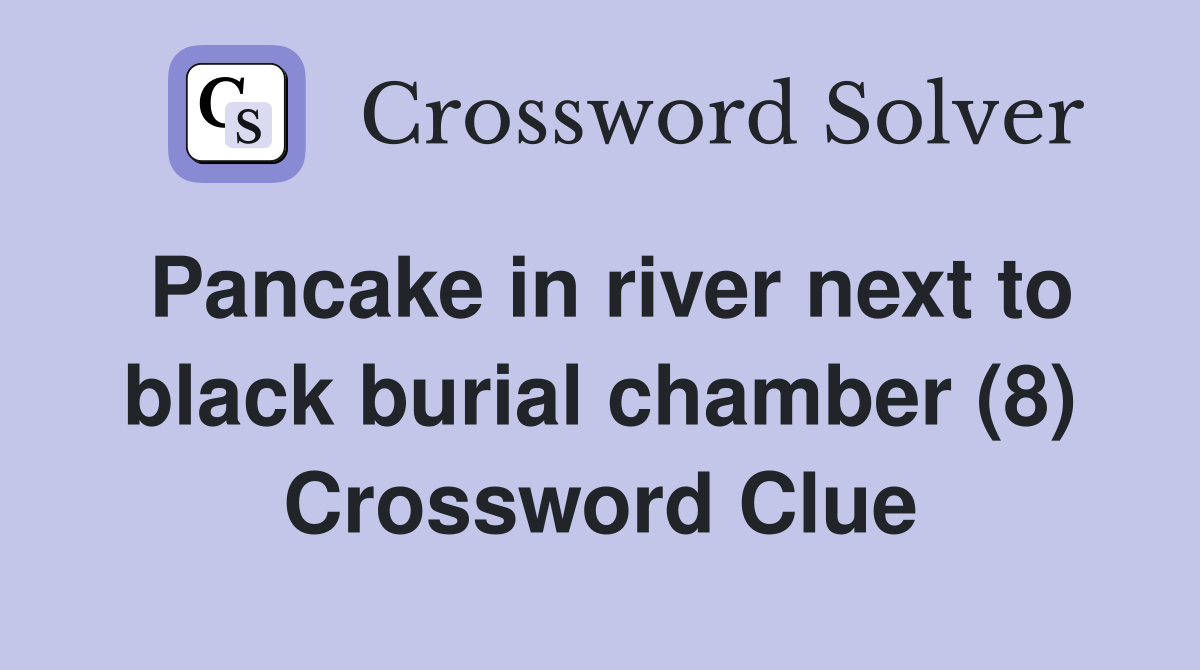 Pancake in river next to black burial chamber (8) Crossword Clue
