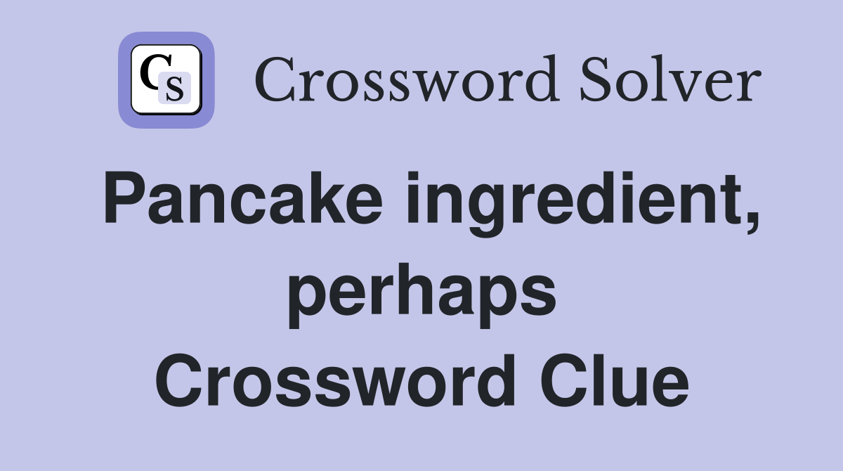 Pancake ingredient, perhaps Crossword Clue