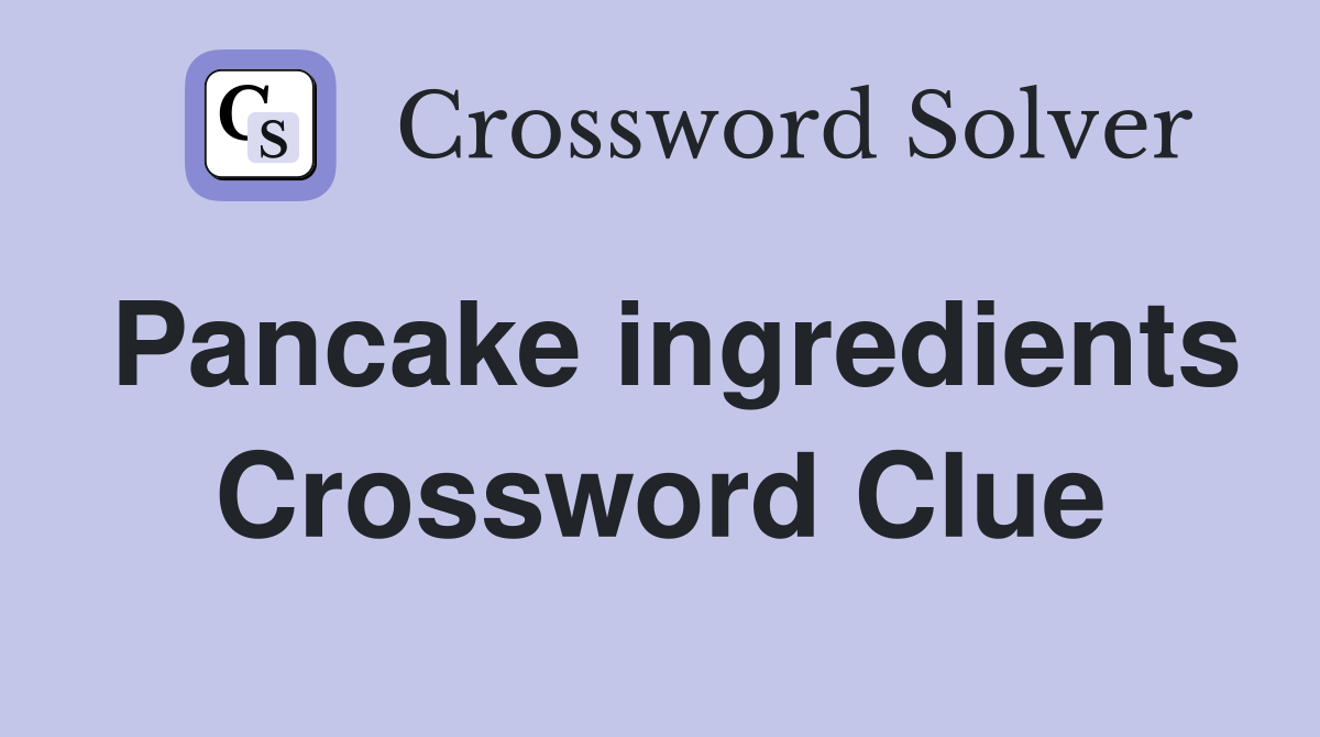 Pancake ingredients Crossword Clue