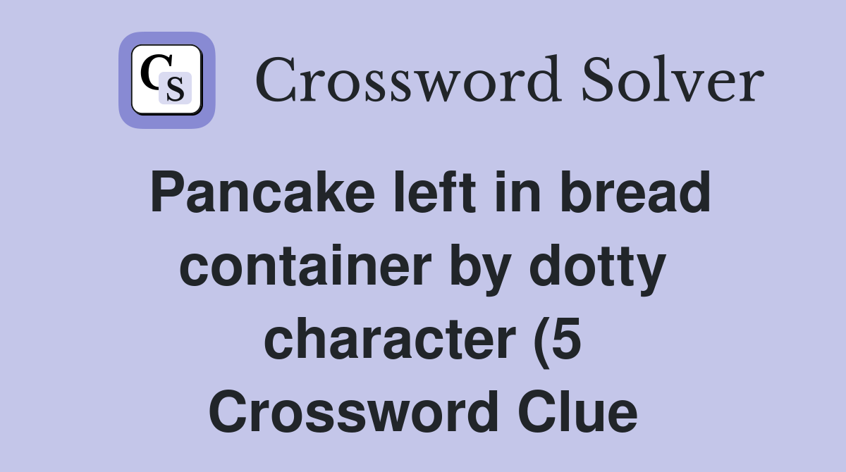 Pancake left in bread container by dotty character (5) Crossword Clue Pancake left in bread container by dotty character (5) Crossword Clue