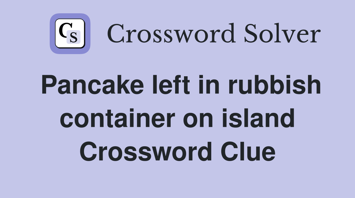Pancake left in rubbish container on island Crossword Clue