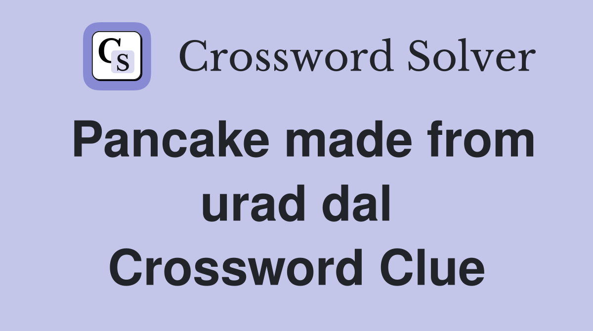 Pancake made from urad dal Crossword Clue