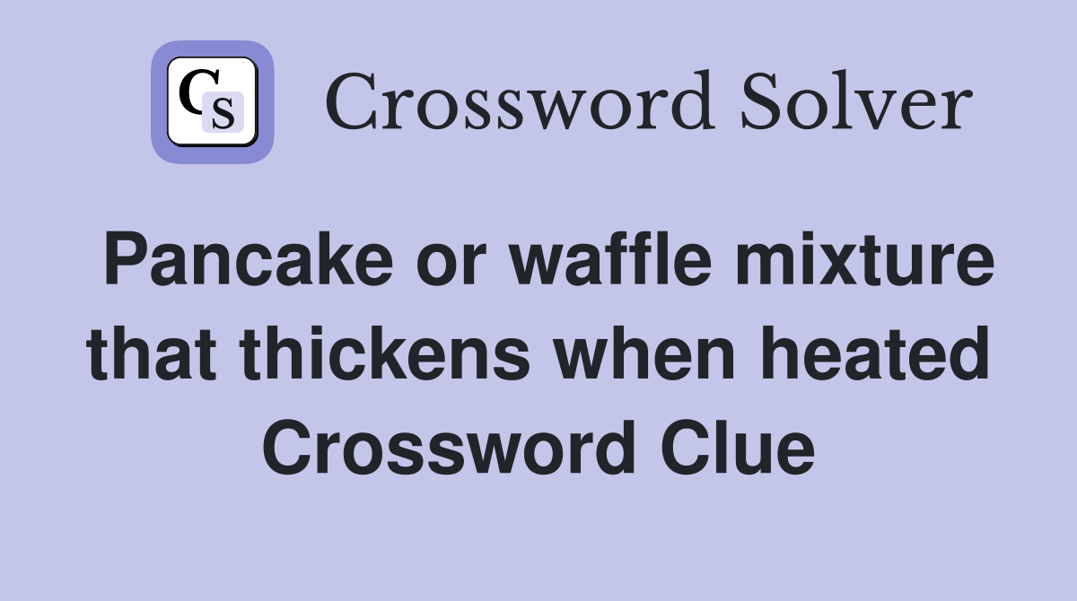 Pancake or waffle mixture that thickens when heated Crossword Clue