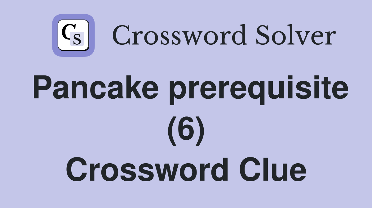 Pancake prerequisite (6) Crossword Clue
