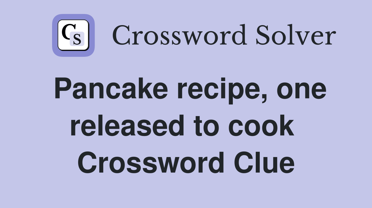 Pancake recipe, one released to cook  Crossword Clue