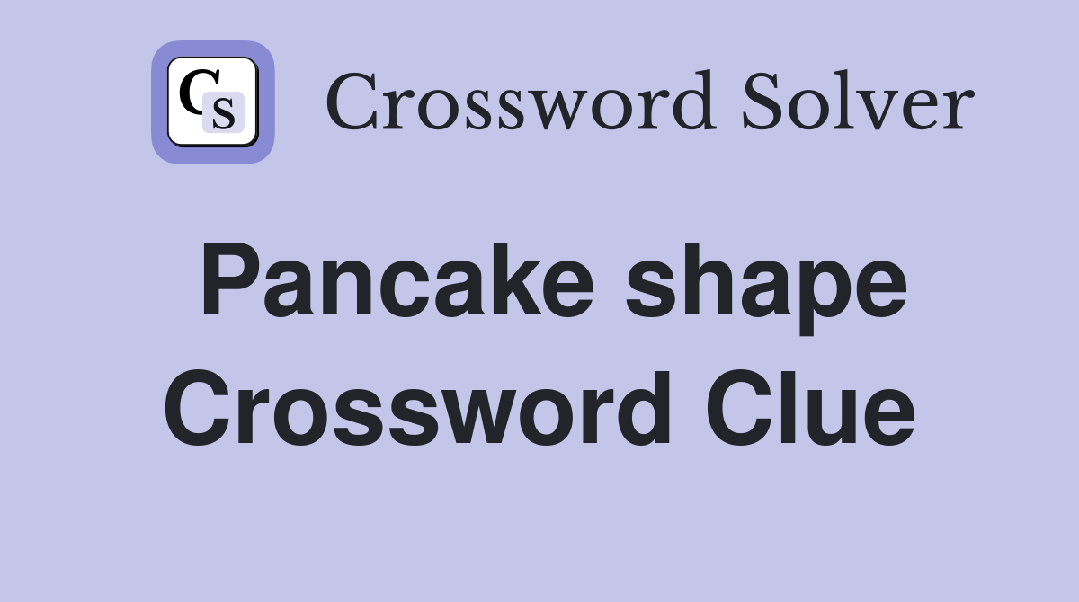 Pancake shape Crossword Clue